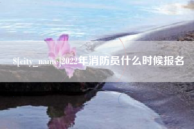 利津2022年消防员什么时候报名