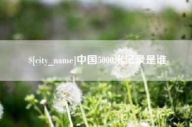 利津中国5000米记录是谁
