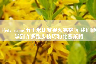 利津五千米比赛视频完整版-我们能学到许多跑步技巧和比赛策略