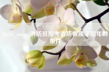 利津消防员报考消防救援学院年龄条件