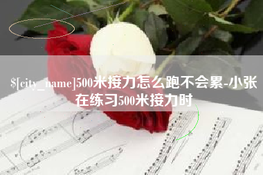 利津500米接力怎么跑不会累-小张在练习500米接力时