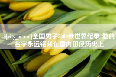 利津全国男子5000米世界纪录-他的名字永远铭刻在国内田径历史上