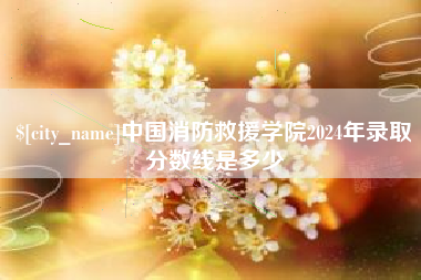 利津中国消防救援学院2024年录取分数线是多少