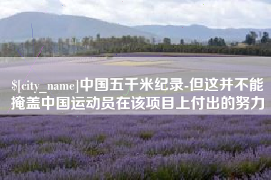利津中国五千米纪录-但这并不能掩盖中国运动员在该项目上付出的努力