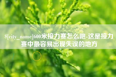 利津600米接力赛怎么跑-这是接力赛中最容易出现失误的地方
