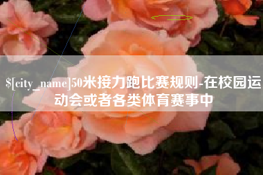 利津50米接力跑比赛规则-在校园运动会或者各类体育赛事中