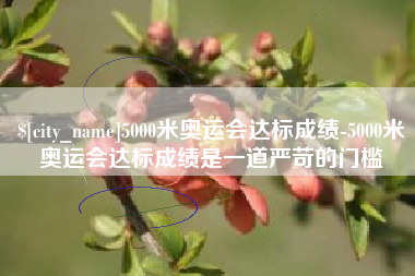 利津5000米奥运会达标成绩-5000米奥运会达标成绩是一道严苛的门槛