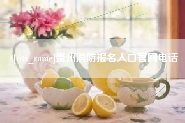 利津贵州消防报名入口官网电话