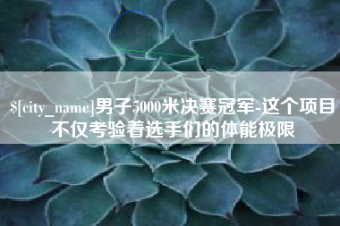 利津男子5000米决赛冠军-这个项目不仅考验着选手们的体能极限