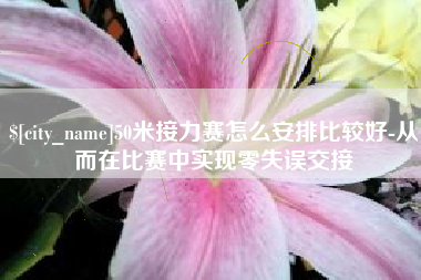 利津50米接力赛怎么安排比较好-从而在比赛中实现零失误交接