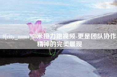 利津50米接力跑视频-更是团队协作精神的完美展现