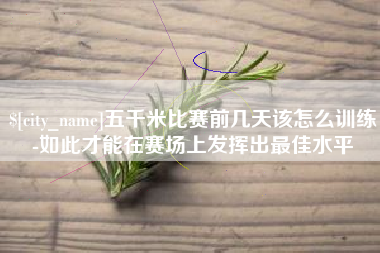 利津五千米比赛前几天该怎么训练-如此才能在赛场上发挥出最佳水平