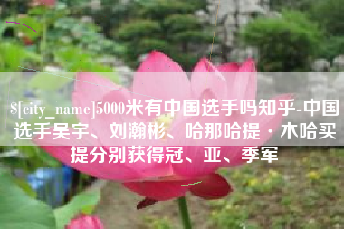 利津5000米有中国选手吗知乎-中国选手吴宇、刘瀚彬、哈那哈提·木哈买提分别获得冠、亚、季军