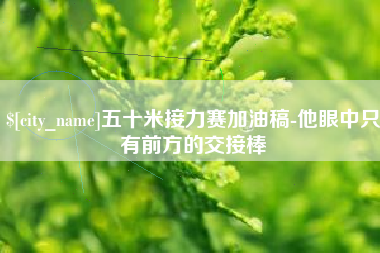 利津五十米接力赛加油稿-他眼中只有前方的交接棒