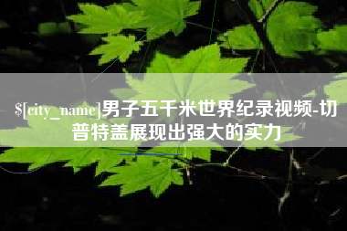 利津男子五千米世界纪录视频-切普特盖展现出强大的实力