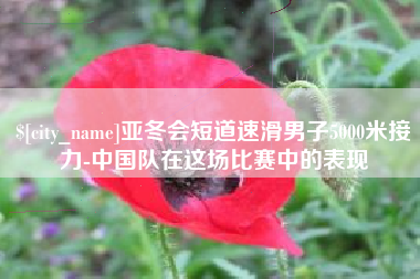 利津亚冬会短道速滑男子5000米接力-中国队在这场比赛中的表现