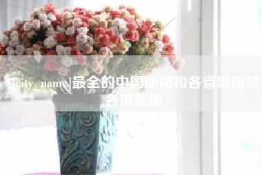 利津最全的中国地图和各省地图及各市地图