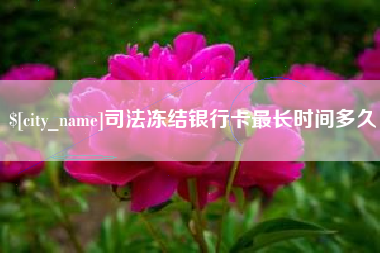 利津司法冻结银行卡最长时间多久