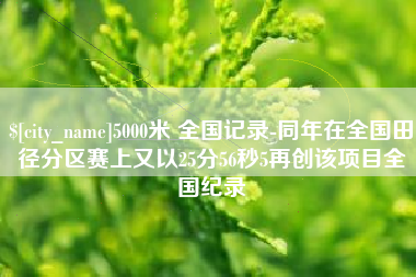 利津5000米 全国记录-同年在全国田径分区赛上又以25分56秒5再创该项目全国纪录