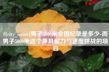 利津男子5000米全国纪录是多少-而男子5000米这个兼具耐力与速度挑战的项目