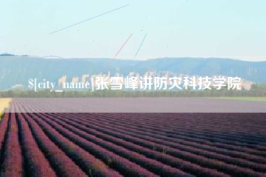 利津张雪峰讲防灾科技学院