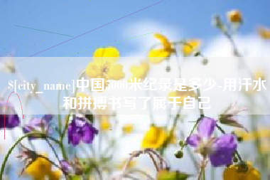 利津中国5000米纪录是多少-用汗水和拼搏书写了属于自己