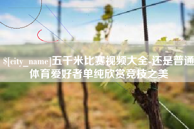利津五千米比赛视频大全-还是普通体育爱好者单纯欣赏竞技之美