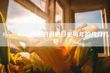 利津我国的消防日是每年的几月几号