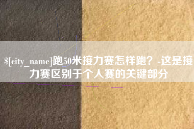 利津跑50米接力赛怎样跑？-这是接力赛区别于个人赛的关键部分