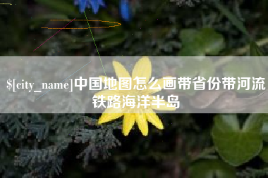 利津中国地图怎么画带省份带河流铁路海洋半岛