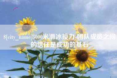利津5000米滑冰接力-团队成员之间的信任是成功的基石