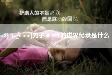 利津男子5000米的世界纪录是什么