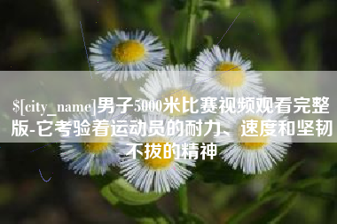 利津男子5000米比赛视频观看完整版-它考验着运动员的耐力、速度和坚韧不拔的精神