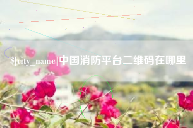 利津中国消防平台二维码在哪里