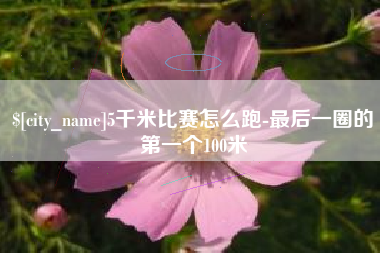 利津5千米比赛怎么跑-最后一圈的第一个100米