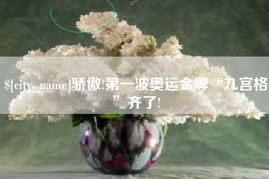 利津骄傲!第一波奥运金牌“九宫格”齐了!