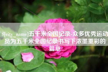 利津五千米全国纪录-众多优秀运动员为五千米全国纪录书写下浓墨重彩的篇章
