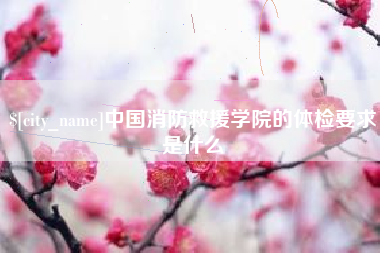利津中国消防救援学院的体检要求是什么
