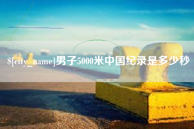利津男子5000米中国纪录是多少秒