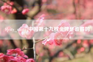 利津中国第十九枚金牌是谁得的