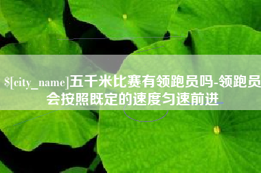 利津五千米比赛有领跑员吗-领跑员会按照既定的速度匀速前进