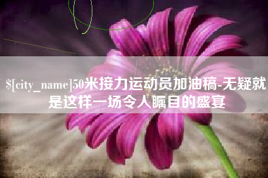 利津50米接力运动员加油稿-无疑就是这样一场令人瞩目的盛宴