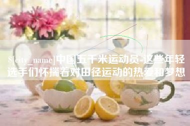 利津中国五千米运动员-这些年轻选手们怀揣着对田径运动的热爱和梦想