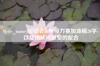 利津运动会50米接力赛加油稿20字-以及团队间默契的配合