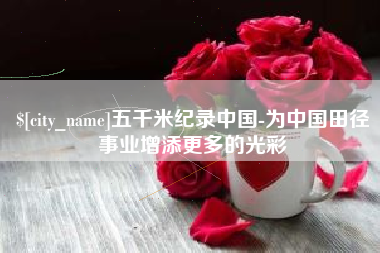 利津五千米纪录中国-为中国田径事业增添更多的光彩
