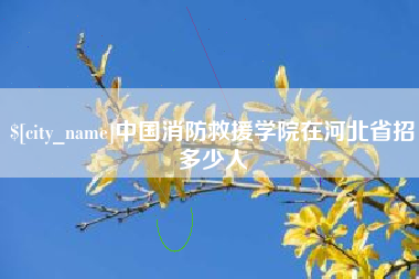 利津中国消防救援学院在河北省招多少人