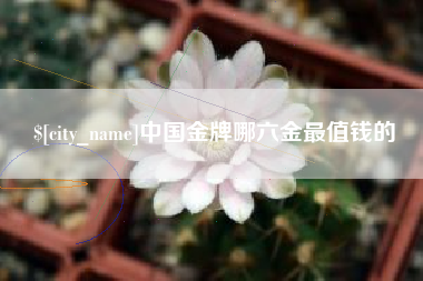 利津中国金牌哪六金最值钱的