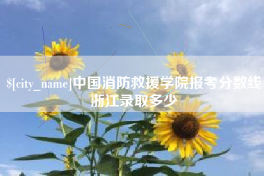 利津中国消防救援学院报考分数线浙江录取多少