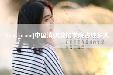 利津中国消防救援学院占地多大