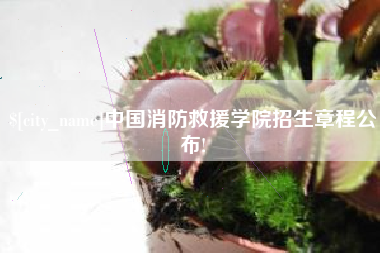 利津中国消防救援学院招生章程公布!